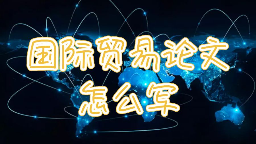 英國大學留學生國際貿易論文怎么寫？