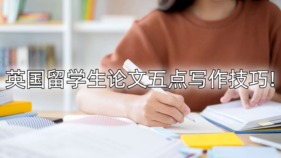 英國留學生論文五點寫作技巧!