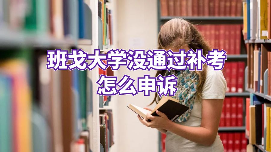 班戈大學(xué)沒通過補(bǔ)考怎么申訴