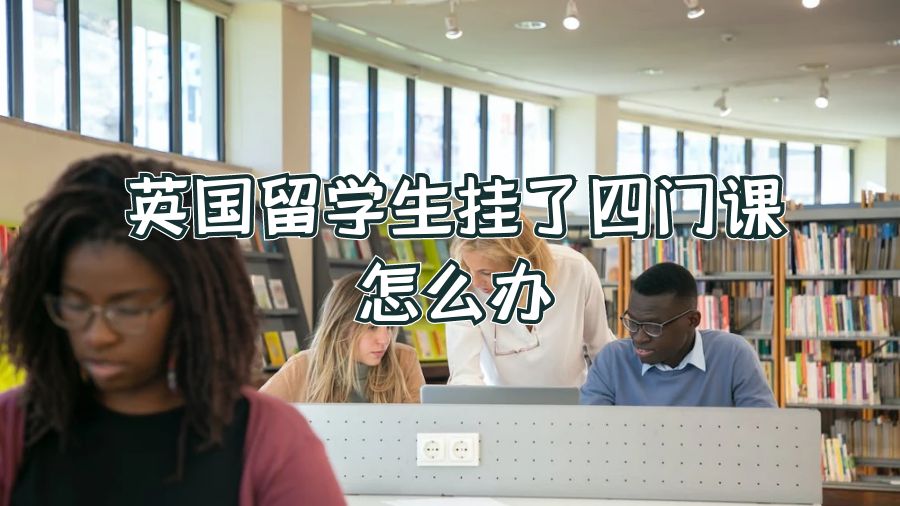 英國留學(xué)生掛了四門課怎么辦