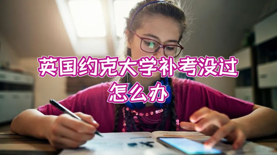 英國約克大學(xué)補(bǔ)考沒過怎么辦