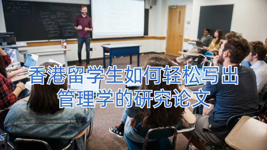 香港留學(xué)生如何輕松寫(xiě)出管理學(xué)的研究論文