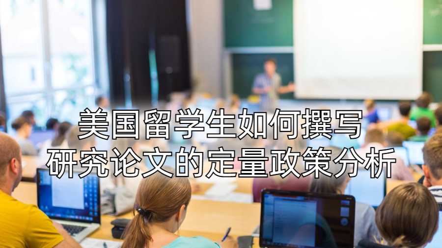 美國(guó)留學(xué)生如何撰寫(xiě)研究論文的定量政策分析