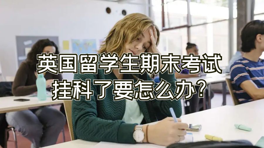 英國留學生期末考試掛科了要怎么辦?