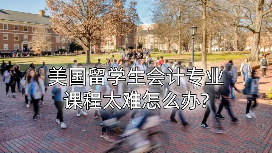 美國(guó)留學(xué)生會(huì)計(jì)專(zhuān)業(yè)課程太難怎么辦?