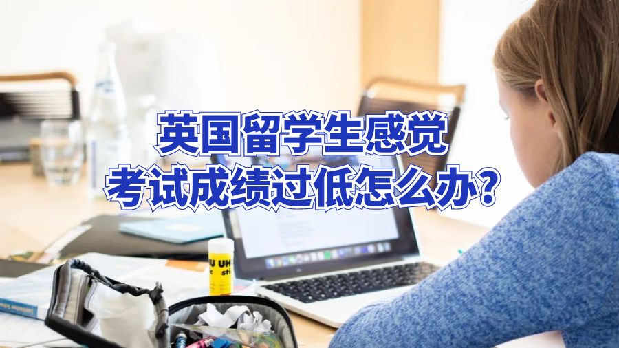英國留學生感覺考試成績過低怎么辦?