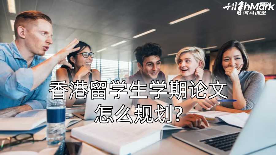 香港留學生學期論文怎么規劃?