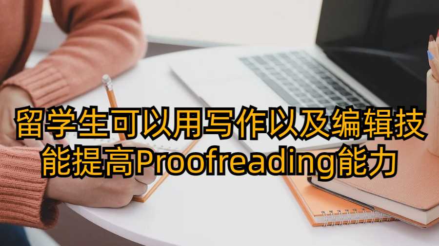 留學(xué)生可以用寫作以及編輯技能提高Proofreading能力