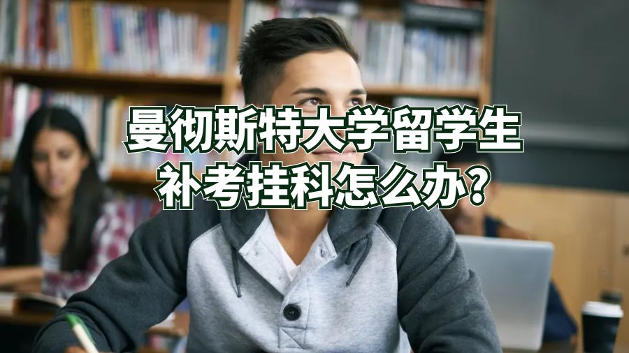 曼徹斯特大學留學生補考掛科怎么辦?