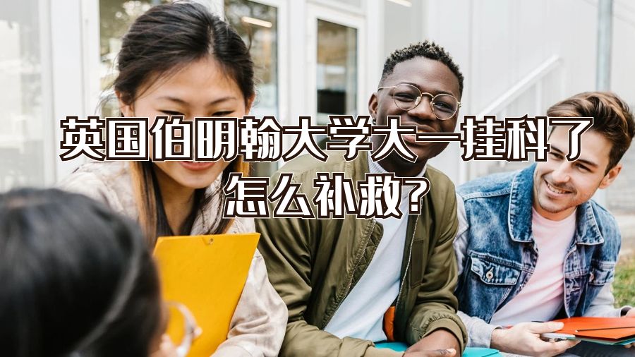 英國伯明翰大學大一掛科了怎么補救?
