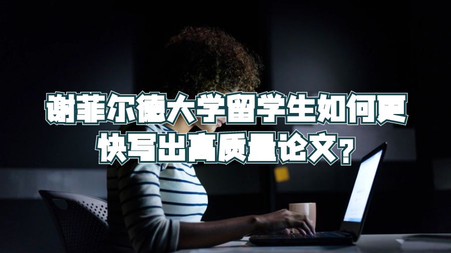 謝菲爾德大學(xué)留學(xué)生如何更快寫(xiě)出高質(zhì)量論文?