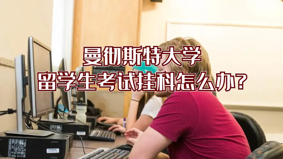 曼徹斯特大學留學生考試不及格怎么辦?