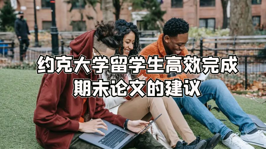 約克大學(xué)留學(xué)生高效完成期末論文的建議