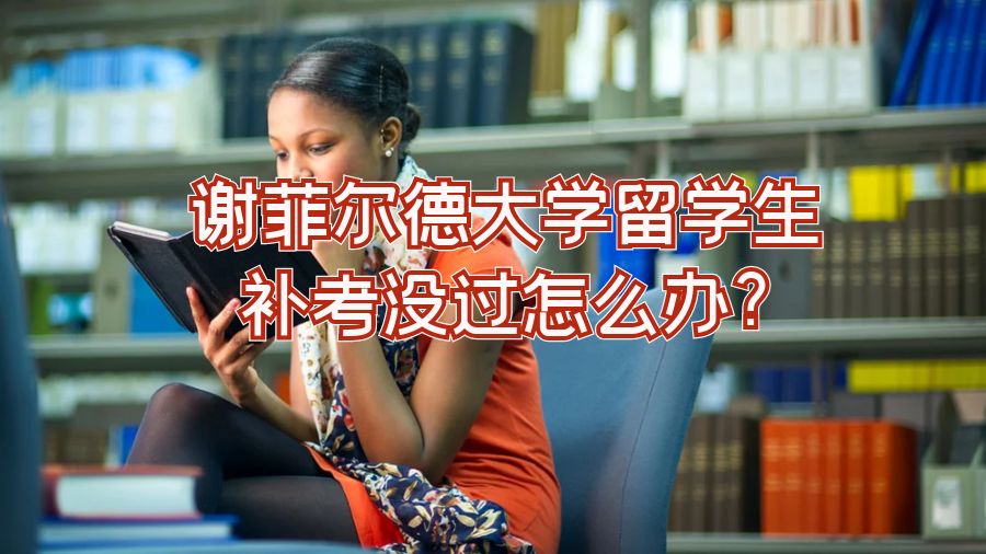 謝菲爾德大學留學生補考沒過怎么辦?