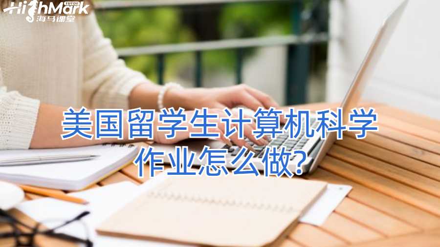 美國留學(xué)生計算機科學(xué)作業(yè)怎么做?