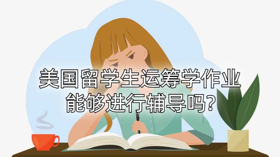 美國留學(xué)生運籌學(xué)作業(yè)能夠進行輔導(dǎo)嗎?