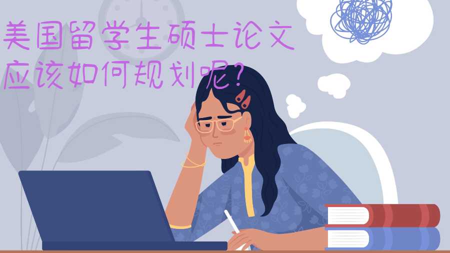 美國(guó)留學(xué)生碩士論文應(yīng)該如何規(guī)劃呢?