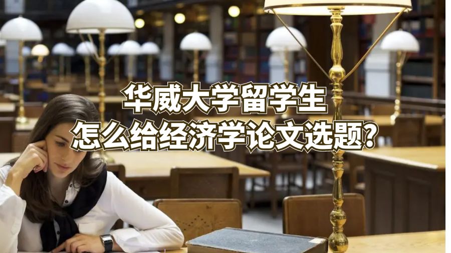 華威大學(xué)留學(xué)生怎么給經(jīng)濟(jì)學(xué)論文選題?