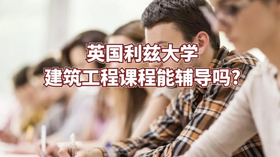 英國利茲大學建筑工程課程能輔導嗎?