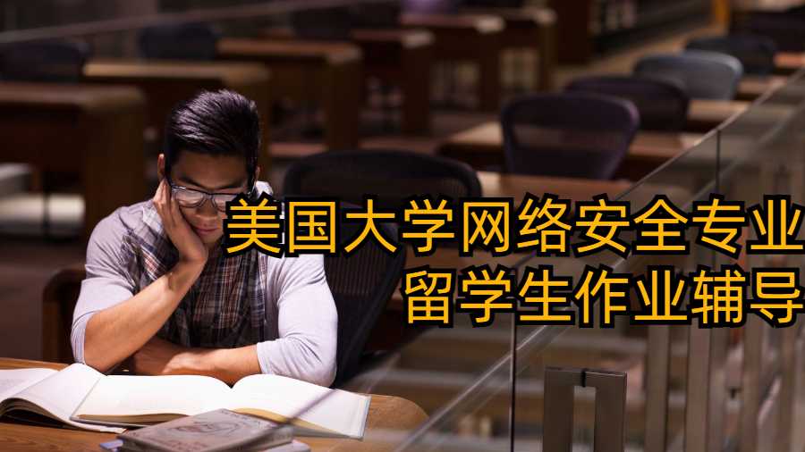 美國大學(xué)網(wǎng)絡(luò)安全專業(yè)留學(xué)生作業(yè)輔導(dǎo)