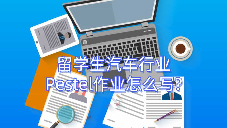 留學(xué)生汽車行業(yè)Pestel作業(yè)怎么寫?