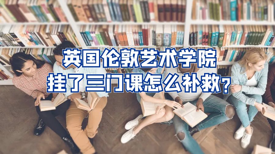 英國倫敦藝術(shù)學(xué)院掛了三門課怎么補(bǔ)救?