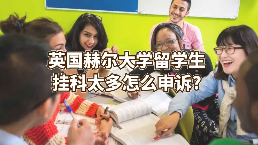英國赫爾大學留學生掛科太多怎么申訴?