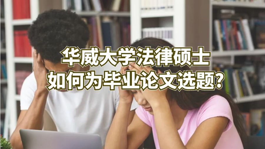 華威大學(xué)法律碩士如何為畢業(yè)論文選題?
