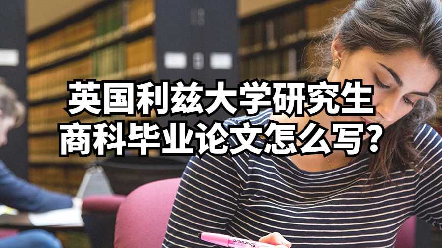 英國利茲大學研究生商科畢業(yè)論文怎么寫?