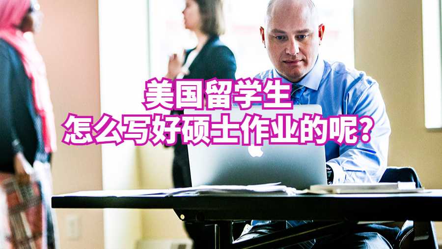 美國(guó)留學(xué)生怎么寫(xiě)好碩士作業(yè)的呢?