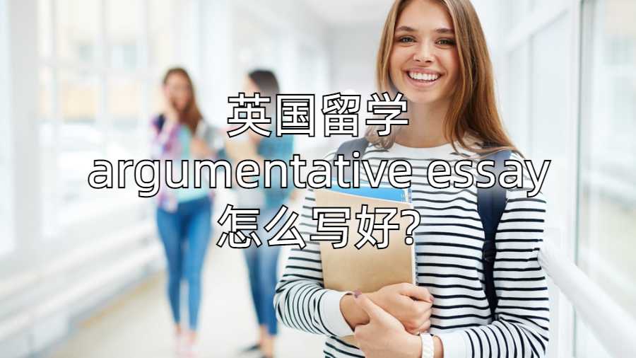 英國留學argumentative essay怎么寫好?