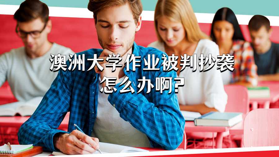 澳洲大學作業(yè)被判抄襲怎么辦啊?
