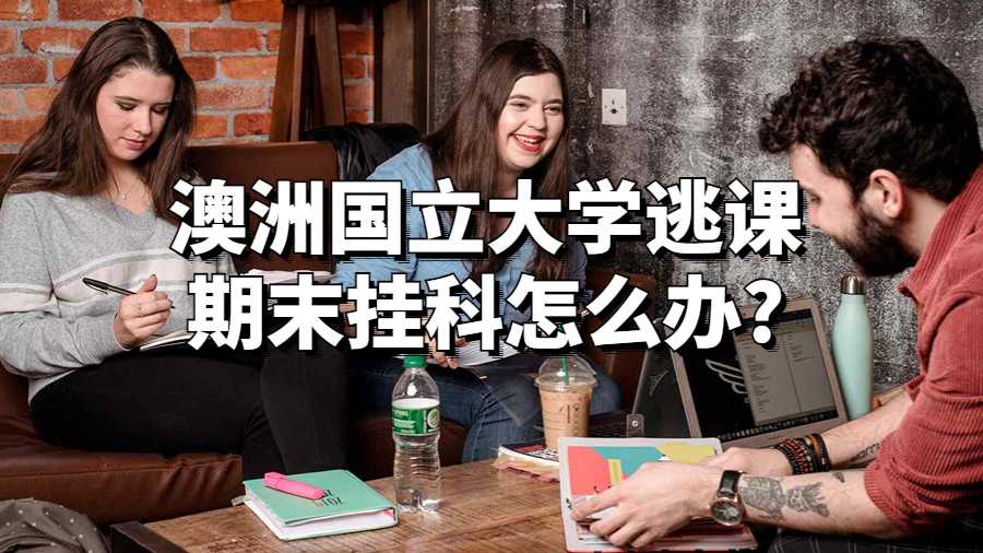 澳洲國立大學逃課期末掛科怎么辦?