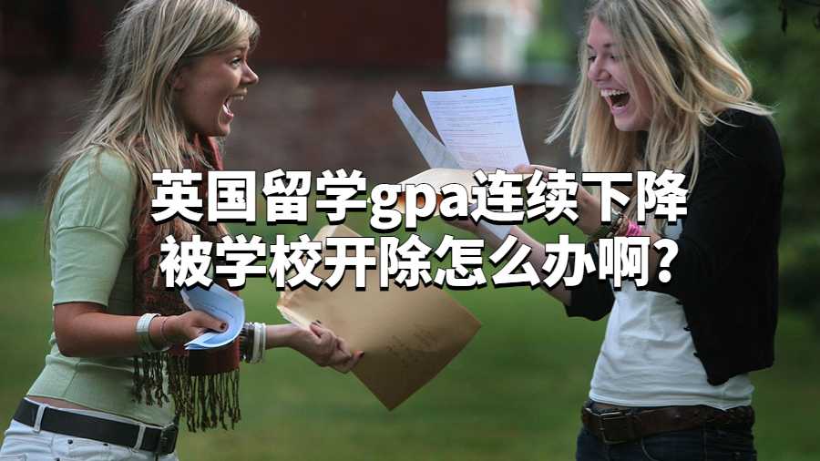 英國留學gpa連續下降被學校開除怎么辦啊?