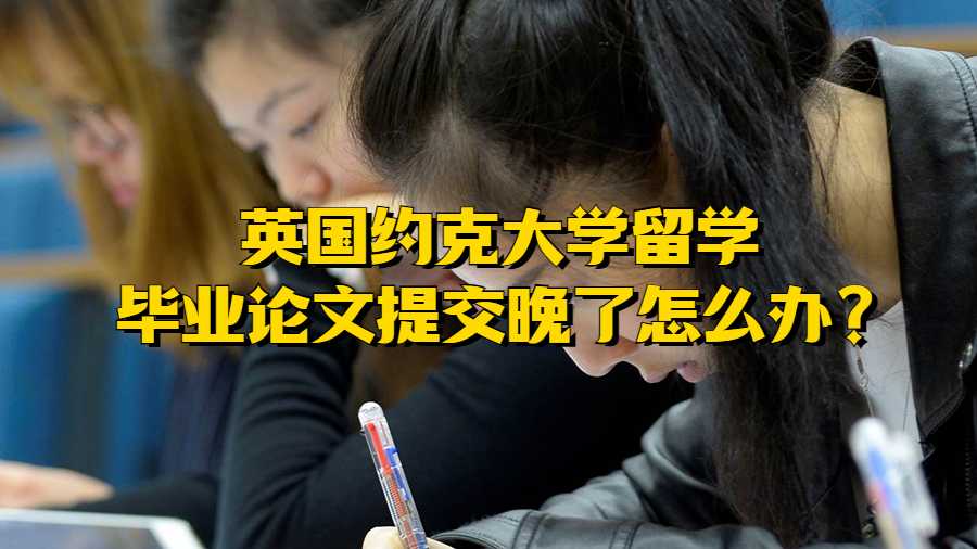 英國約克大學(xué)留學(xué)畢業(yè)論文提交晚了怎么辦?