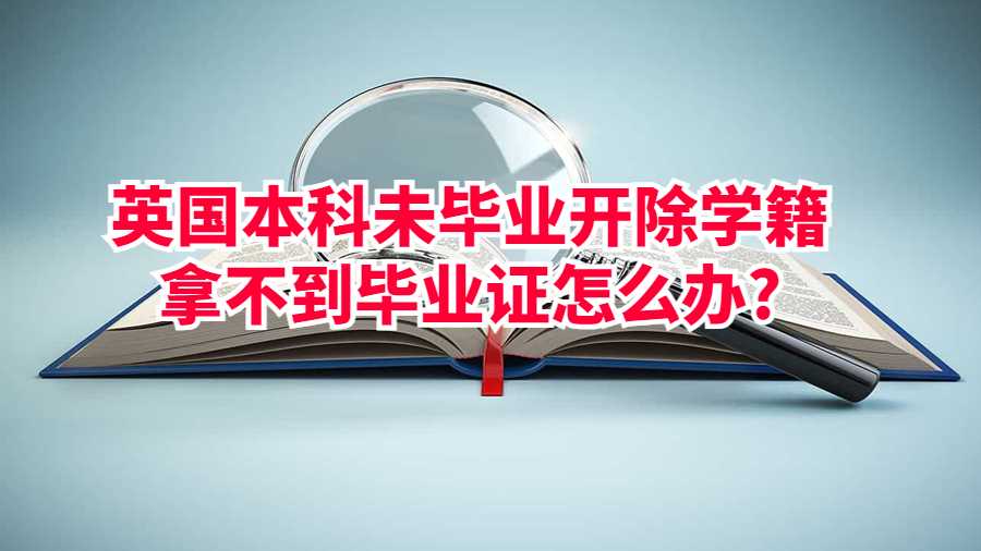 英國本科未畢業(yè)開除學(xué)籍拿不到畢業(yè)證怎么辦?