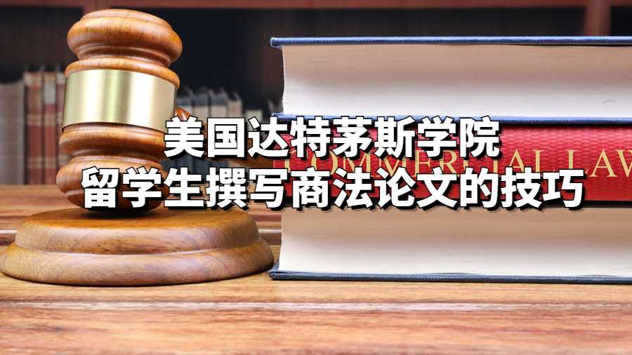 美國達(dá)特茅斯學(xué)院留學(xué)生撰寫商法論文的技巧