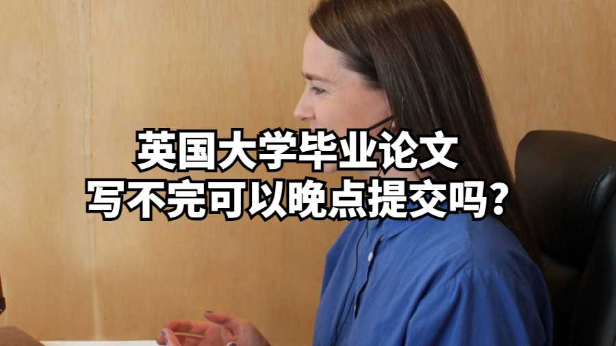 英國大學(xué)畢業(yè)論文寫不完可以晚點提交嗎?