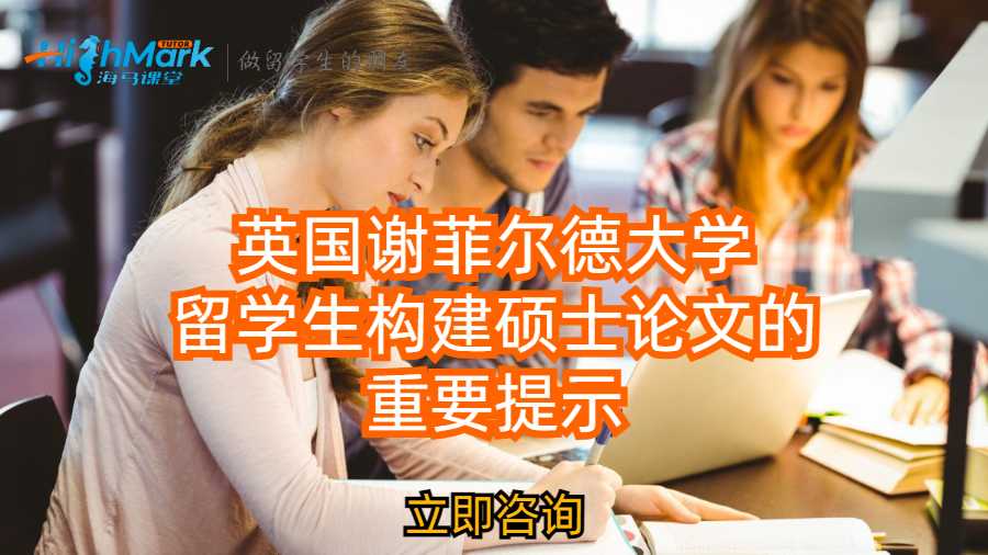 英國(guó)謝菲爾德大學(xué)留學(xué)生構(gòu)建碩士論文的重要提示
