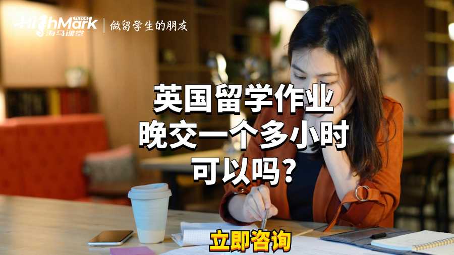 英國(guó)留學(xué)作業(yè)晚交一個(gè)多小時(shí)可以嗎?