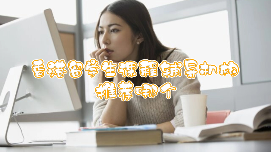 香港留學(xué)生課程輔導(dǎo)機(jī)構(gòu)推薦哪個(gè)