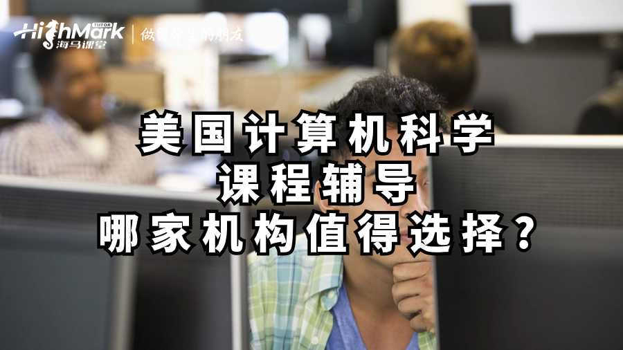 美國計算機科學課程輔導哪家機構(gòu)值得選擇?