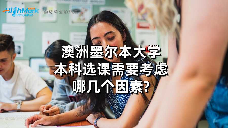 澳洲墨爾本大學本科選課需要考慮哪幾個因素?