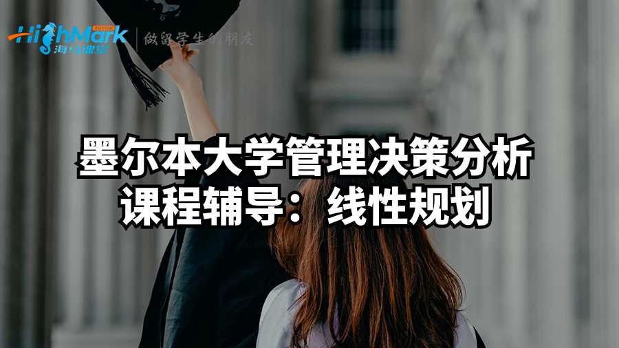 墨爾本大學(xué)管理決策分析課程輔導(dǎo)：線性規(guī)劃