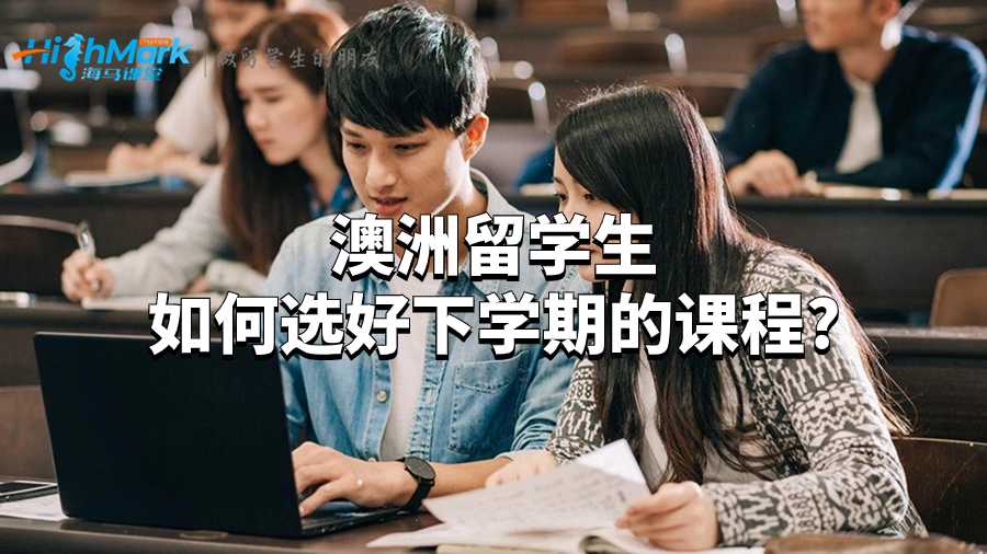 澳洲留學(xué)生如何選好下學(xué)期的課程?