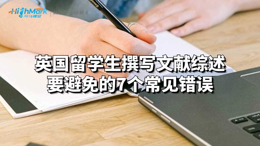 英國(guó)留學(xué)生撰寫文獻(xiàn)綜述要避免的7個(gè)常見(jiàn)錯(cuò)誤
