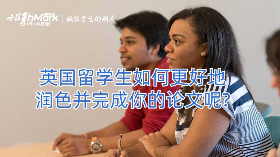 英國留學生如何更好地潤色并完成你的論文
