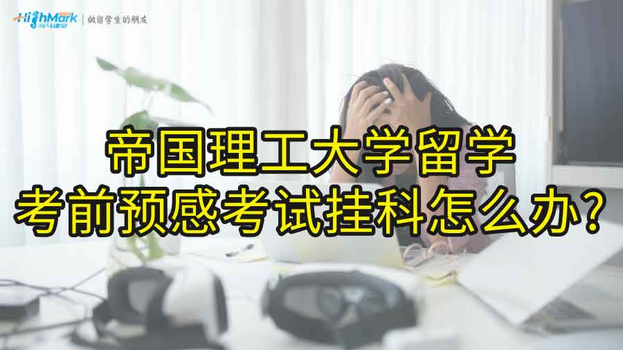 帝國理工大學留學考前預感考試掛科怎么辦?