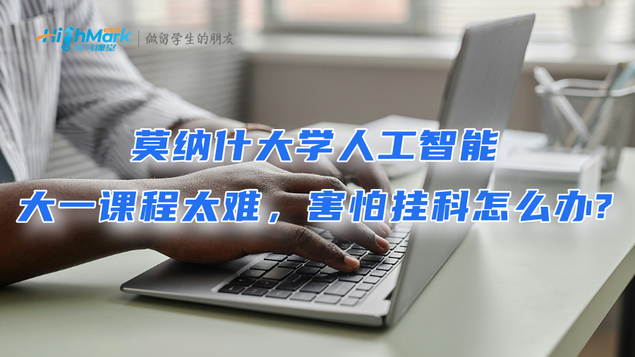莫納什大學人工智能大一課程太難，害怕掛科怎么辦?