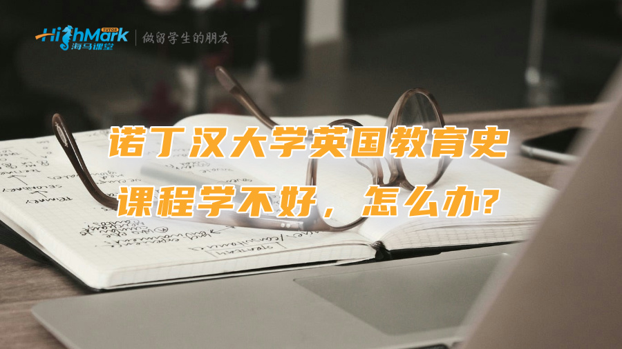 諾丁漢大學(xué)英國(guó)教育史課程學(xué)不好，怎么辦?